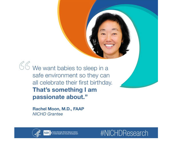#NICHDResearch quote from NICHD grantee Rachel Moon, M.D., FAAP: “We want babies to sleep in a safe environment so they can all celebrate their first birthday. That's something I am passionate about.”