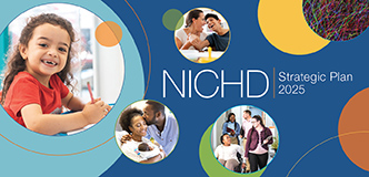 NICHD Strategic Plan 2025. Photos of a young child smiling and writing with a pencil, a parent and older child laughing and playing, one parent kissing another parent who is holding a newborn infant, and four adults walking two by two with one in a wheelchair. Microscopic photo of cortical interneurons individually labeled with a unique hue in transgenic Brainbow mice.