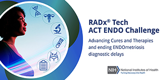 RADx ® Tech ACT ENDO Challenge. Advancing Cures and Therapies and ending Endometriosis diagnostic delays. National Institutes of Health logo, with tagline, Turning Discovery Into Health. Woman looks toward the sky. Icons representing double helix, female reproductive system, microscope, test tube with blood, abdominal pain, clipboard.